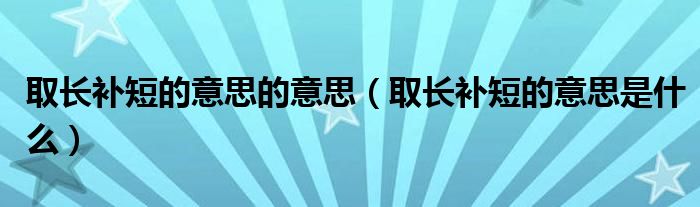 取长补短的意思的意思（取长补短的意思是什么）