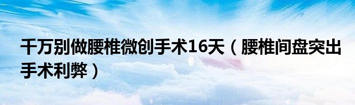 千万别做腰椎微创手术16天（腰椎间盘突出手术利弊）