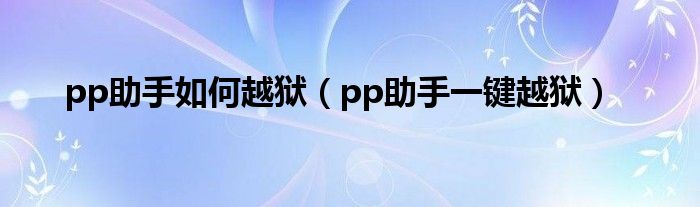 pp助手如何越狱（pp助手一键越狱）