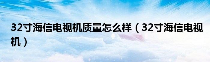 32寸海信电视机质量怎么样（32寸海信电视机）