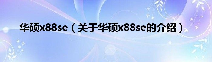 华硕x88se（关于华硕x88se的介绍）