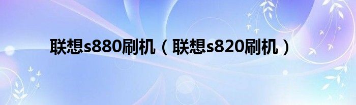 联想s880刷机（联想s820刷机）