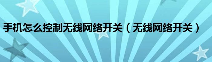 手机怎么控制无线网络开关（无线网络开关）