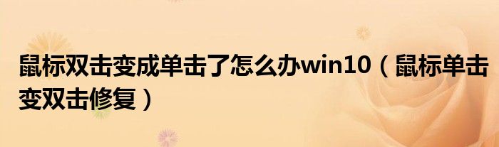 鼠标双击变成单击了怎么办win10（鼠标单击变双击修复）