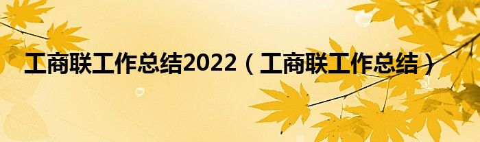 工商联工作总结2022（工商联工作总结）