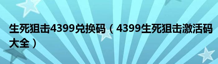 生死狙击4399兑换码（4399生死狙击激活码大全）