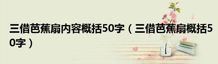 三借芭蕉扇内容概括50字（三借芭蕉扇概括50字）