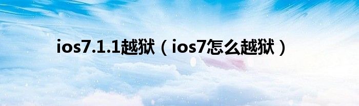 ios7.1.1越狱（ios7怎么越狱）