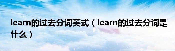 learn的过去分词英式（learn的过去分词是什么）