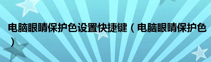 电脑眼睛保护色设置快捷键（电脑眼睛保护色）