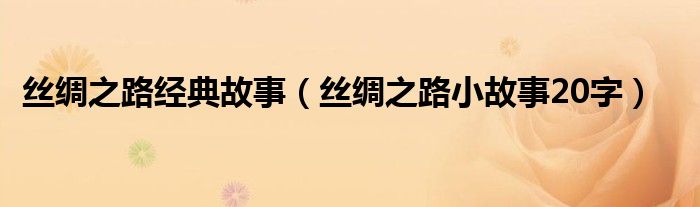 丝绸之路经典故事（丝绸之路小故事20字）