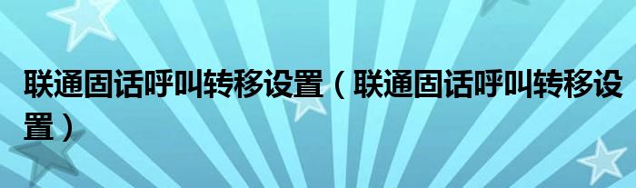 联通固话呼叫转移设置（联通固话呼叫转移设置）