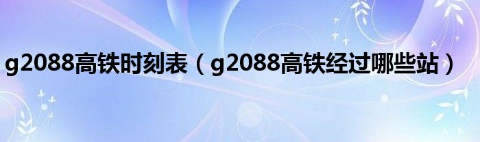 g2088高铁时刻表（g2088高铁经过哪些站）