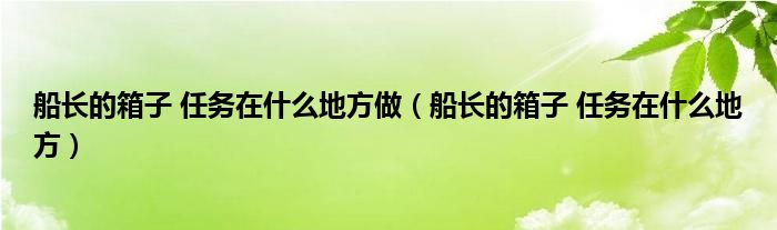 船长的箱子 任务在什么地方做（船长的箱子 任务在什么地方）