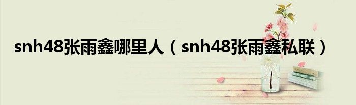 snh48张雨鑫哪里人（snh48张雨鑫私联）