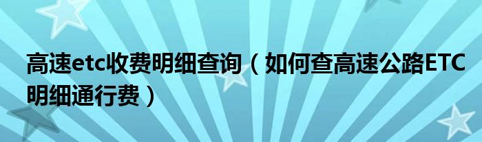 高速etc收费明细查询（如何查高速公路ETC明细通行费）