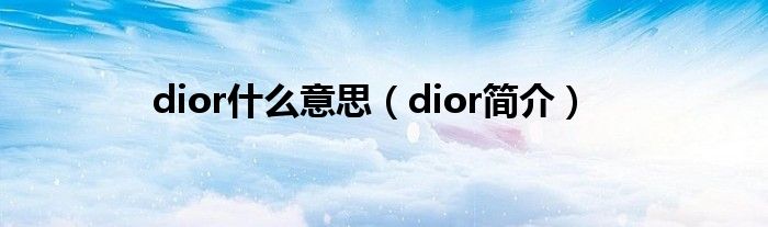 dior什么意思（dior简介）