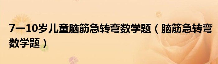 7一10岁儿童脑筋急转弯数学题（脑筋急转弯数学题）