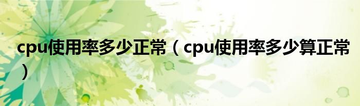 cpu使用率多少正常（cpu使用率多少算正常）