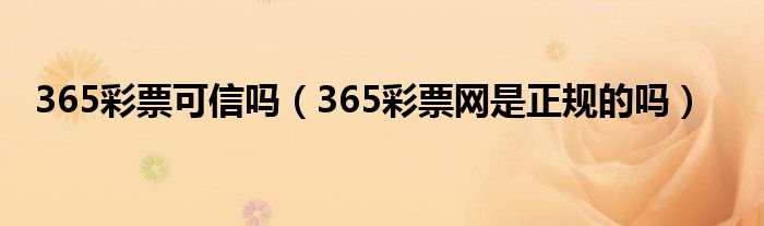 365彩票可信吗（365彩票网是正规的吗）