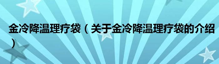 金冷降温理疗袋（关于金冷降温理疗袋的介绍）