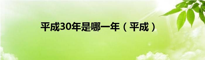 平成30年是哪一年（平成）