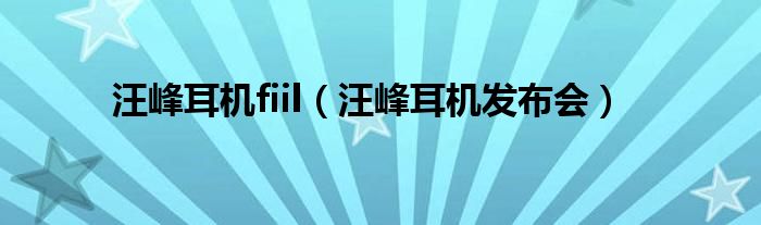 汪峰耳机fiil（汪峰耳机发布会）