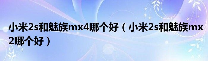 小米2s和魅族mx4哪个好（小米2s和魅族mx2哪个好）