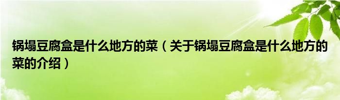 锅塌豆腐盒是什么地方的菜（关于锅塌豆腐盒是什么地方的菜的介绍）