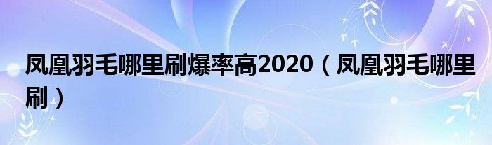 凤凰羽毛哪里刷爆率高2020（凤凰羽毛哪里刷）