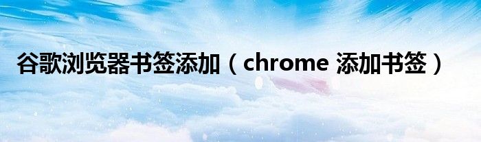 谷歌浏览器书签添加（chrome 添加书签）