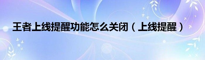 王者上线提醒功能怎么关闭（上线提醒）