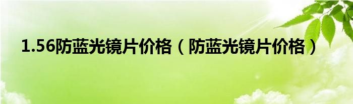 1.56防蓝光镜片价格（防蓝光镜片价格）