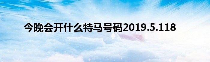 今晚会开什么特马号码2019.5.118