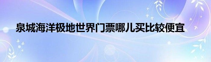 泉城海洋极地世界门票哪儿买比较便宜