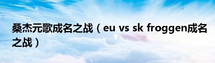 桑杰元歌成名之战（eu vs sk froggen成名之战）