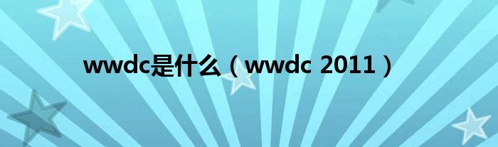 wwdc是什么（wwdc 2011）