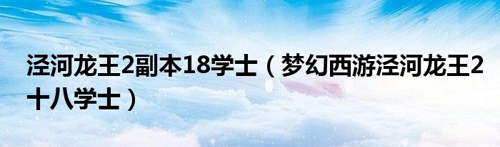 泾河龙王2副本18学士（梦幻西游泾河龙王2十八学士）