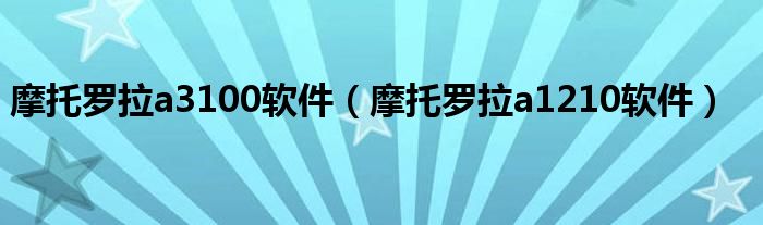 摩托罗拉a3100软件（摩托罗拉a1210软件）