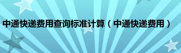 中通快递费用查询标准计算（中通快递费用）