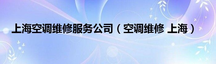 上海空调维修服务公司（空调维修 上海）