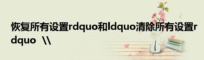 恢复所有设置rdquo和ldquo清除所有设置rdquo  \