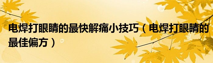 电焊打眼睛的最快解痛小技巧（电焊打眼睛的最佳偏方）