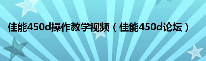 佳能450d操作教学视频（佳能450d论坛）