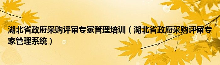 湖北省政府采购评审专家管理培训（湖北省政府采购评审专家管理系统）