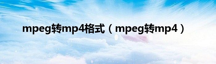 mpeg转mp4格式（mpeg转mp4）