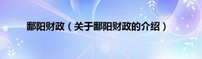 鄱阳财政（关于鄱阳财政的介绍）