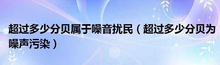 超过多少分贝属于噪音扰民（超过多少分贝为噪声污染）