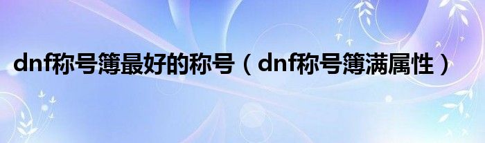 dnf称号簿最好的称号（dnf称号簿满属性）