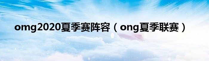 omg2020夏季赛阵容（ong夏季联赛）